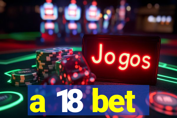 a 18 bet